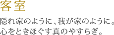 客室／隠れ家のように、我が家のように。心をときほぐす真のやすらぎ。